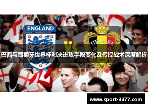 巴西与葡萄牙世界杯对决进攻手段变化及传控战术深度解析