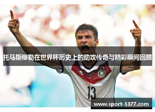 托马斯穆勒在世界杯历史上的助攻传奇与精彩瞬间回顾