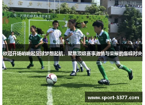 欧冠开场哨响起足球梦想起航，聚焦顶级赛事激情与荣耀的巅峰对决