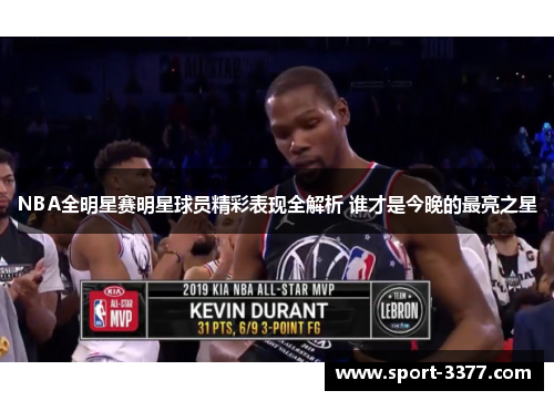 NBA全明星赛明星球员精彩表现全解析 谁才是今晚的最亮之星