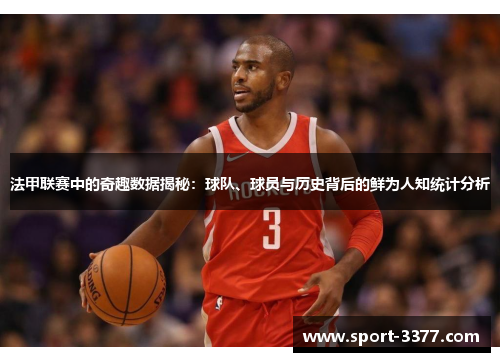 法甲联赛中的奇趣数据揭秘：球队、球员与历史背后的鲜为人知统计分析