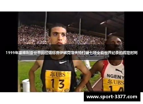 1999年塞维利亚世界田径锦标赛伊娜克洛夫特打破七项全能世界纪录的辉煌时刻