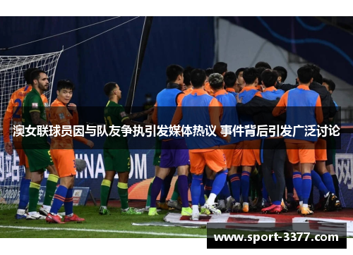 澳女联球员因与队友争执引发媒体热议 事件背后引发广泛讨论