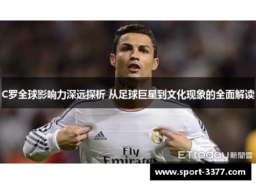 C罗全球影响力深远探析 从足球巨星到文化现象的全面解读
