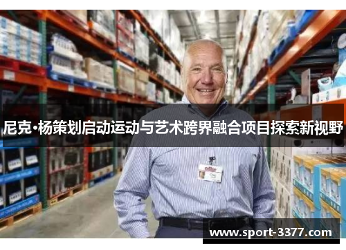 尼克·杨策划启动运动与艺术跨界融合项目探索新视野