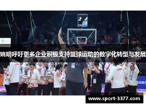 姚明呼吁更多企业积极支持篮球运动的数字化转型与发展
