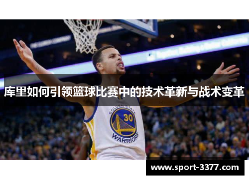 库里如何引领篮球比赛中的技术革新与战术变革