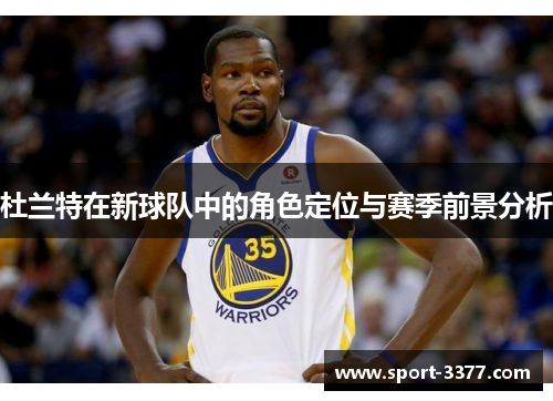 杜兰特在新球队中的角色定位与赛季前景分析