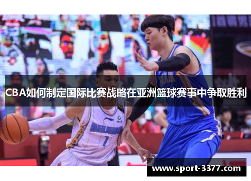 CBA如何制定国际比赛战略在亚洲篮球赛事中争取胜利