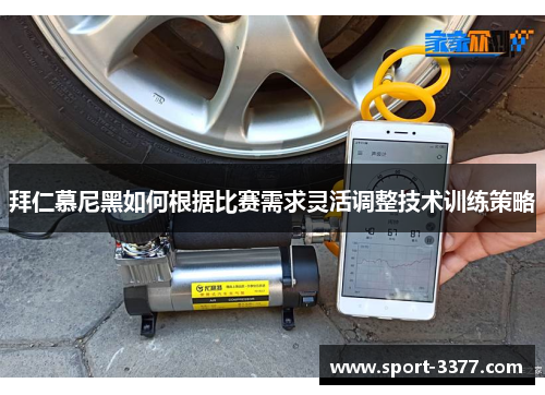 拜仁慕尼黑如何根据比赛需求灵活调整技术训练策略