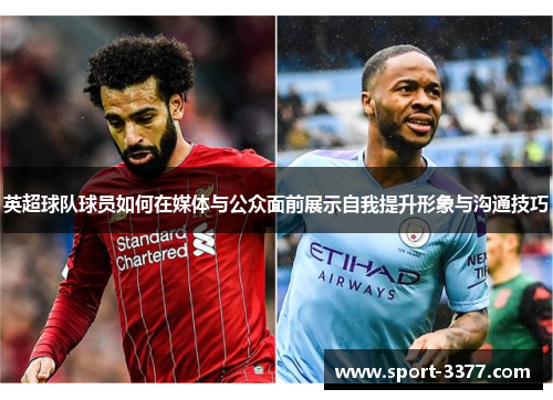 英超球队球员如何在媒体与公众面前展示自我提升形象与沟通技巧