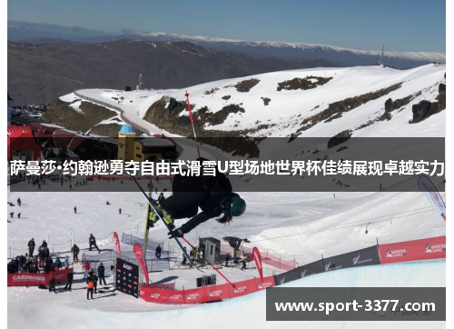 萨曼莎·约翰逊勇夺自由式滑雪U型场地世界杯佳绩展现卓越实力