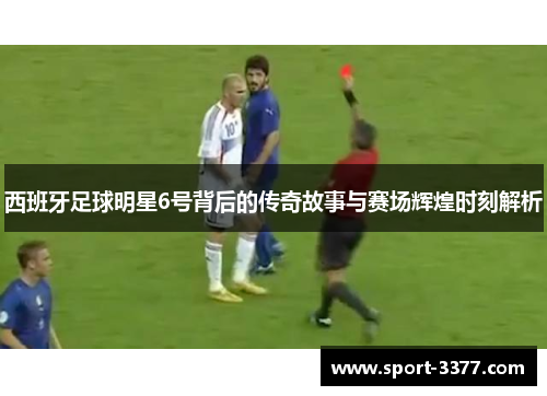 西班牙足球明星6号背后的传奇故事与赛场辉煌时刻解析