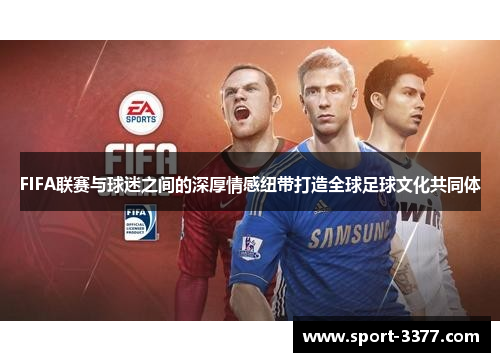FIFA联赛与球迷之间的深厚情感纽带打造全球足球文化共同体