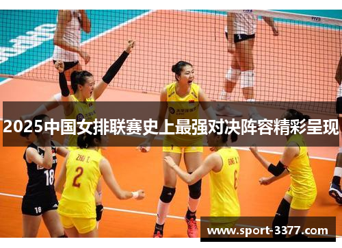 2025中国女排联赛史上最强对决阵容精彩呈现