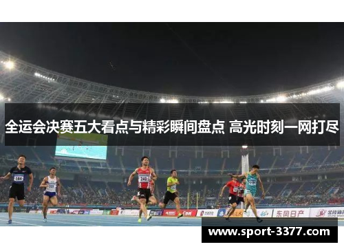 全运会决赛五大看点与精彩瞬间盘点 高光时刻一网打尽