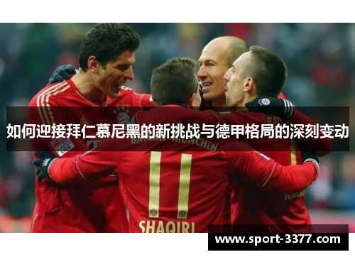 如何迎接拜仁慕尼黑的新挑战与德甲格局的深刻变动