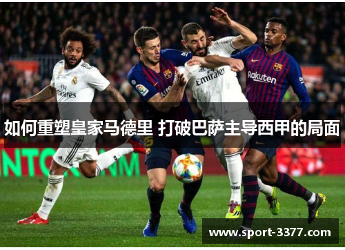 如何重塑皇家马德里 打破巴萨主导西甲的局面