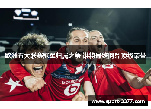 欧洲五大联赛冠军归属之争 谁将最终问鼎顶级荣誉