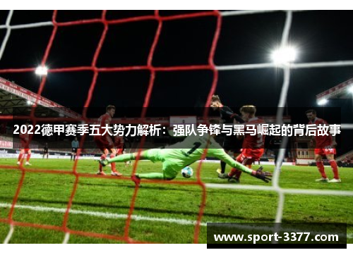 2022德甲赛季五大势力解析：强队争锋与黑马崛起的背后故事