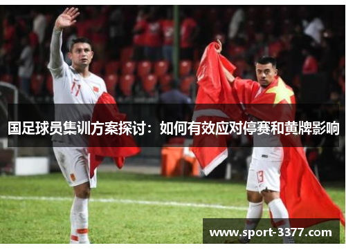 国足球员集训方案探讨：如何有效应对停赛和黄牌影响