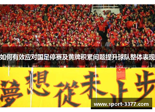 如何有效应对国足停赛及黄牌积累问题提升球队整体表现