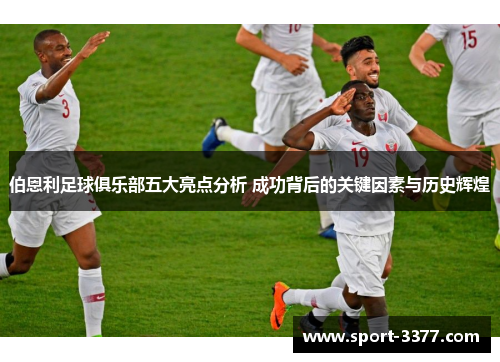 伯恩利足球俱乐部五大亮点分析 成功背后的关键因素与历史辉煌