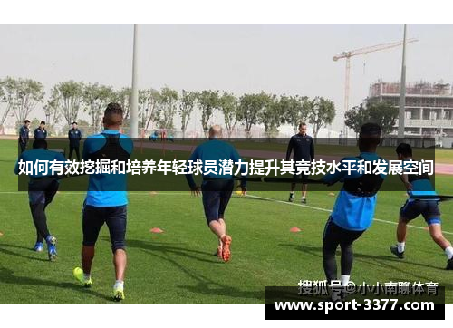 如何有效挖掘和培养年轻球员潜力提升其竞技水平和发展空间