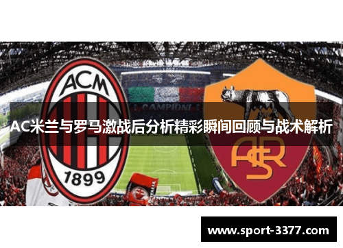 AC米兰与罗马激战后分析精彩瞬间回顾与战术解析
