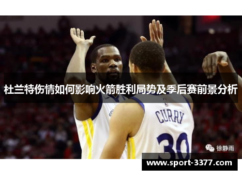杜兰特伤情如何影响火箭胜利局势及季后赛前景分析