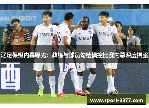 辽足保级内幕曝光：教练与球员勾结操控比赛内幕深度揭露