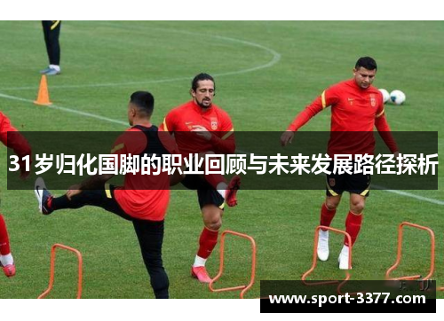 31岁归化国脚的职业回顾与未来发展路径探析