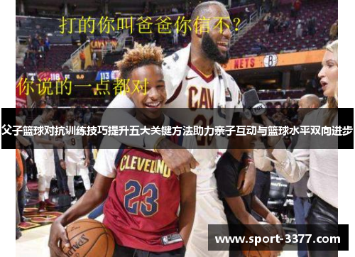父子篮球对抗训练技巧提升五大关键方法助力亲子互动与篮球水平双向进步