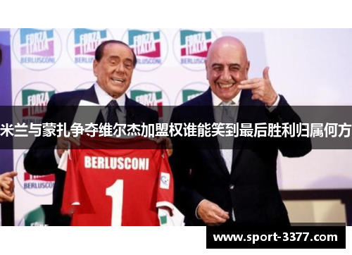 米兰与蒙扎争夺维尔杰加盟权谁能笑到最后胜利归属何方