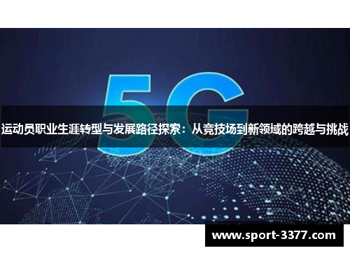 运动员职业生涯转型与发展路径探索：从竞技场到新领域的跨越与挑战