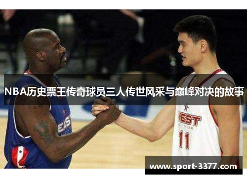 NBA历史票王传奇球员三人传世风采与巅峰对决的故事