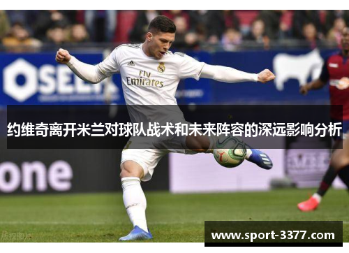 约维奇离开米兰对球队战术和未来阵容的深远影响分析