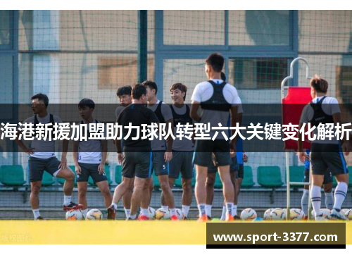 海港新援加盟助力球队转型六大关键变化解析